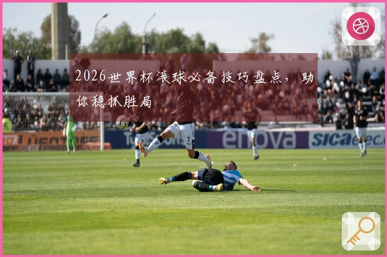 2026世界杯滚球必备技巧盘点，助你稳抓胜局