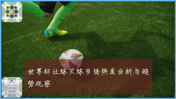 世界杯让球买球市场热度分析与趋势观察