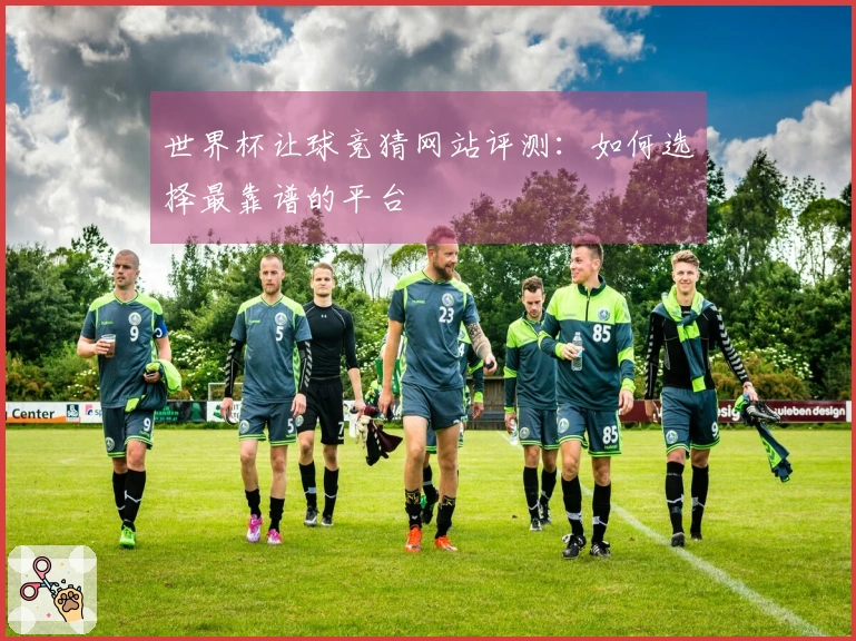 世界杯让球竞猜网站评测：如何选择最靠谱的平台