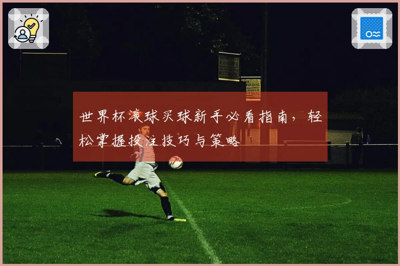 世界杯滚球买球新手必看指南，轻松掌握投注技巧与策略