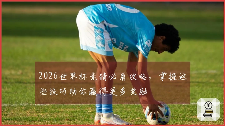 2026世界杯竞猜必看攻略，掌握这些技巧助你赢得更多奖励