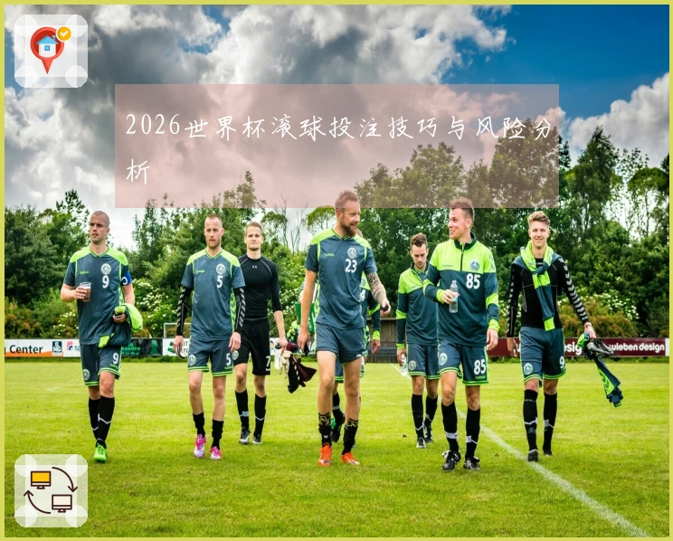 2026世界杯滚球投注技巧与风险分析