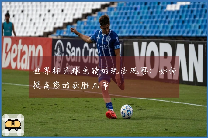 世界杯买球竞猜的玩法观察：如何提高您的获胜几率