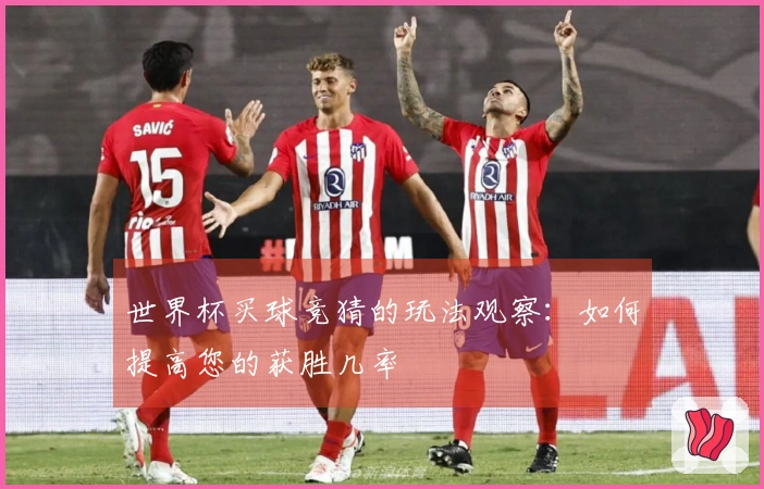 世界杯买球竞猜的玩法观察：如何提高您的获胜几率