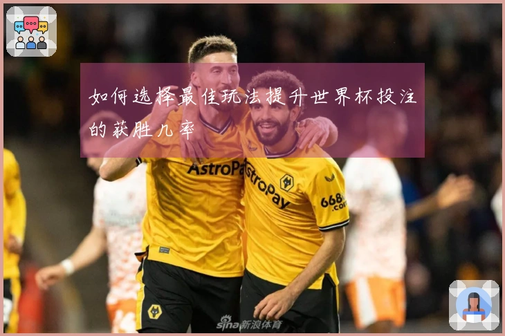 如何选择最佳玩法提升世界杯投注的获胜几率
