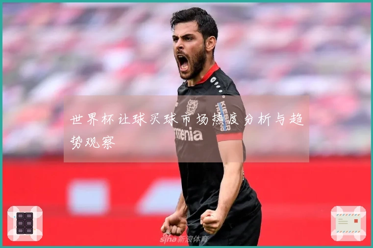 世界杯让球买球市场热度分析与趋势观察