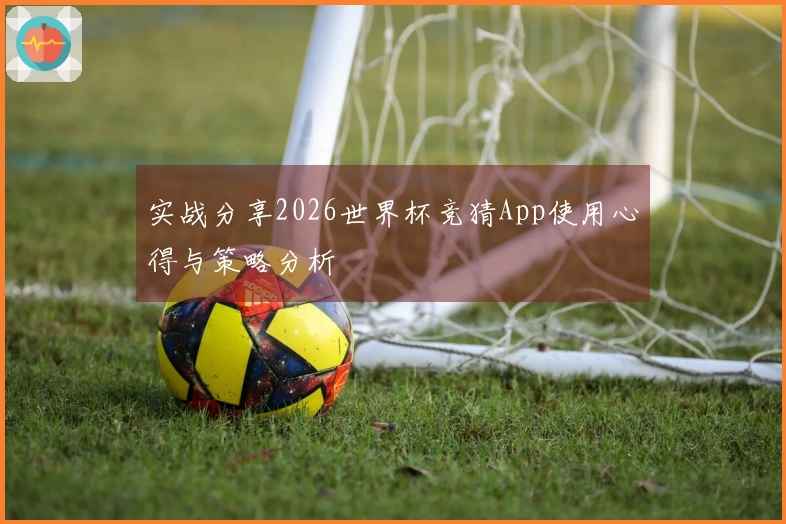 实战分享2026世界杯竞猜App使用心得与策略分析