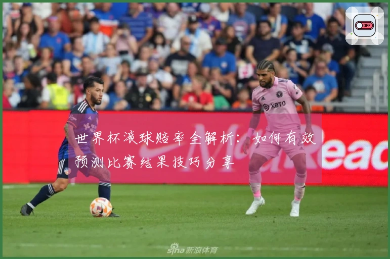 世界杯滚球赔率全解析：如何有效预测比赛结果技巧分享