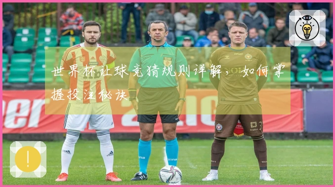 世界杯让球竞猜规则详解，如何掌握投注秘诀