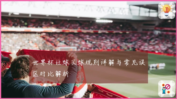 世界杯让球买球规则详解与常见误区对比解析